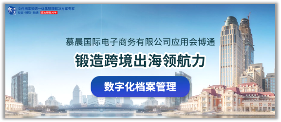 【案例】慕晨國(guó)際采用數(shù)字化檔案管理系統(tǒng)，鍛造跨境出海領(lǐng)航力