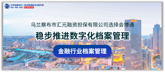 【案例】政府性融資擔(dān)保機(jī)構(gòu)匯元選擇會(huì)博通系統(tǒng)，推進(jìn)金融檔案管理數(shù)字化、合規(guī)化